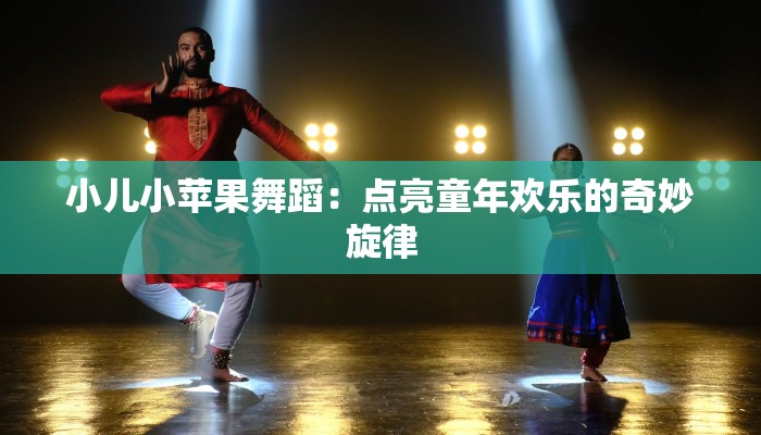 小儿小苹果舞蹈：点亮童年欢乐的奇妙旋律