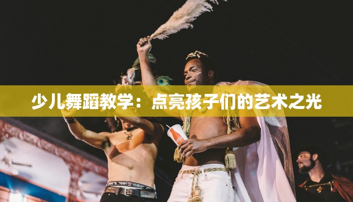 少儿舞蹈教学：点亮孩子们的艺术之光
