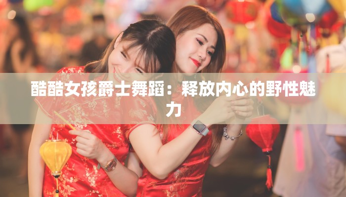 酷酷女孩爵士舞蹈：释放内心的野性魅力