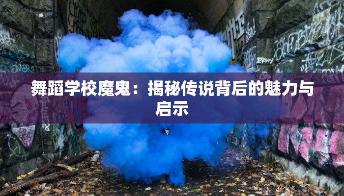 舞蹈学校魔鬼：揭秘传说背后的魅力与启示