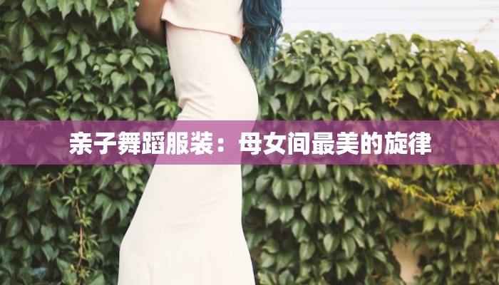 亲子舞蹈服装：母女间最美的旋律