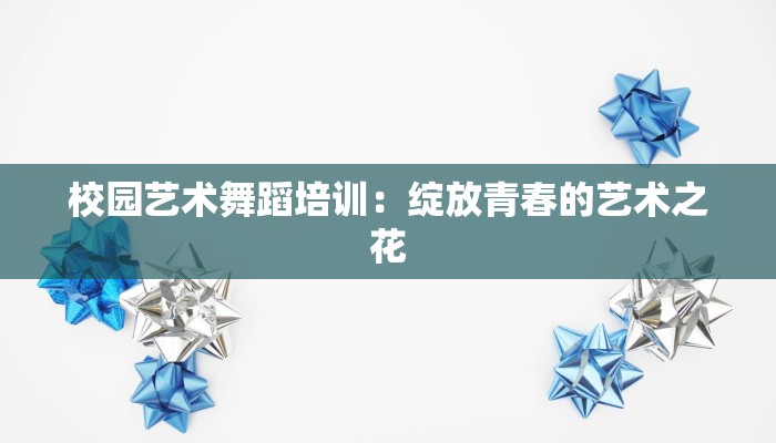 校园艺术舞蹈培训：绽放青春的艺术之花