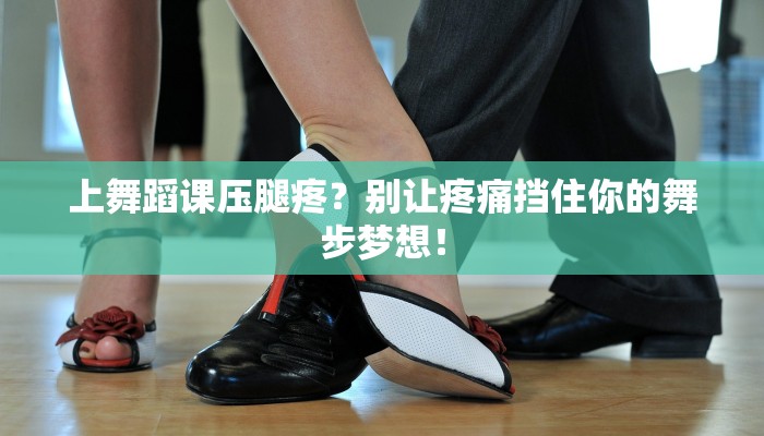 上舞蹈课压腿疼？别让疼痛挡住你的舞步梦想！