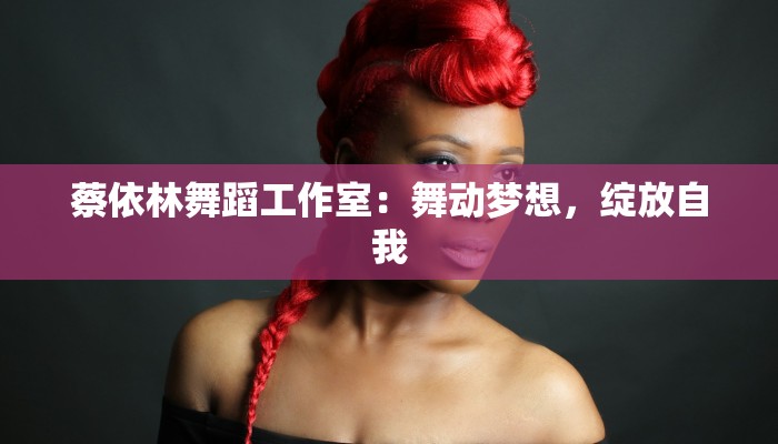 蔡依林舞蹈工作室：舞动梦想，绽放自我