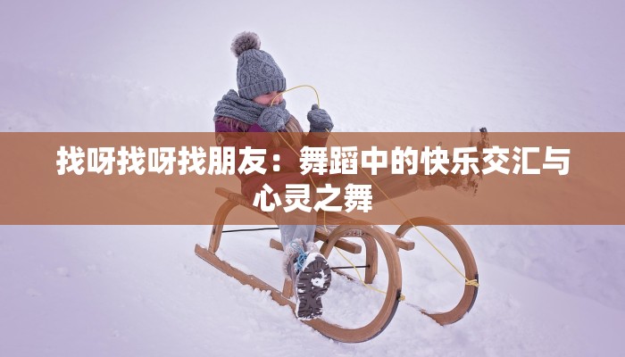 找呀找呀找朋友：舞蹈中的快乐交汇与心灵之舞