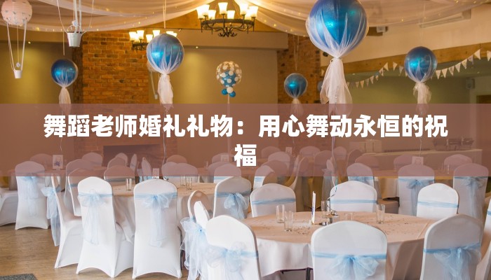 舞蹈老师婚礼礼物：用心舞动永恒的祝福