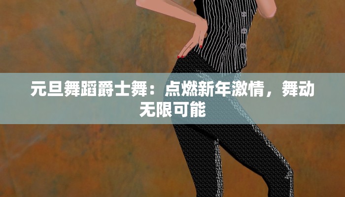 元旦舞蹈爵士舞：点燃新年激情，舞动无限可能