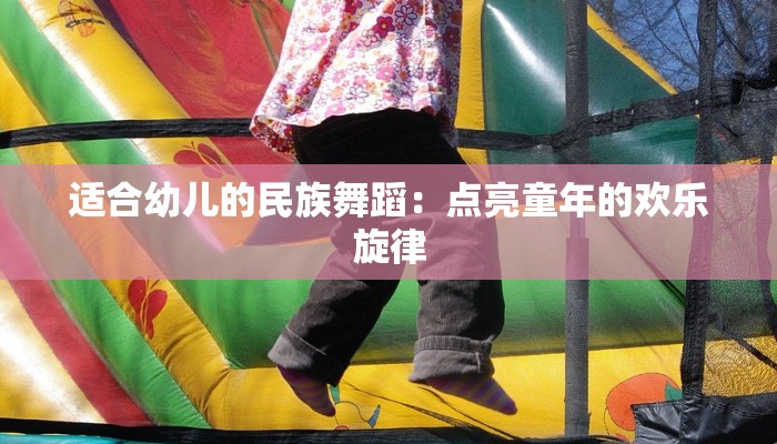 适合幼儿的民族舞蹈：点亮童年的欢乐旋律