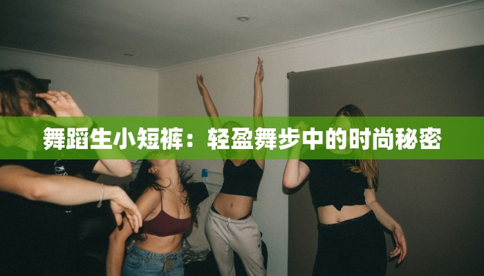 舞蹈生小短裤：轻盈舞步中的时尚秘密