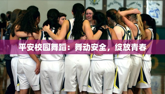 平安校园舞蹈：舞动安全，绽放青春