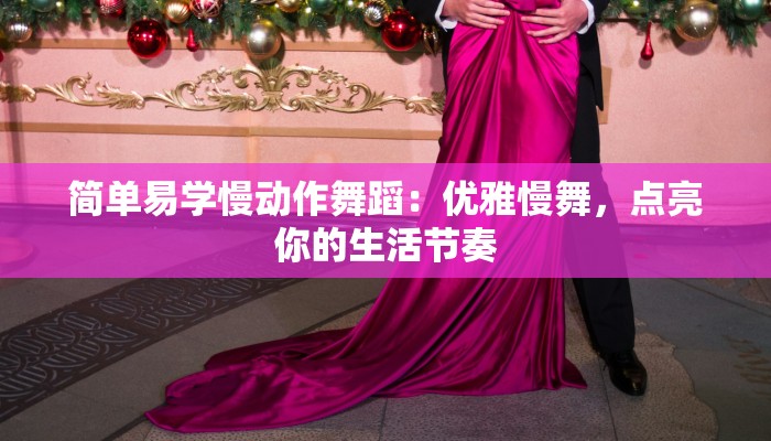 简单易学慢动作舞蹈：优雅慢舞，点亮你的生活节奏