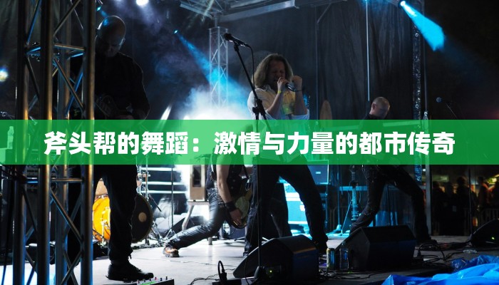 斧头帮的舞蹈：激情与力量的都市传奇