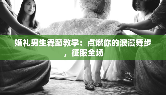 婚礼男生舞蹈教学：点燃你的浪漫舞步，征服全场