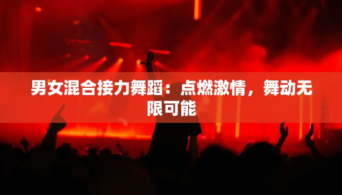 男女混合接力舞蹈：点燃激情，舞动无限可能