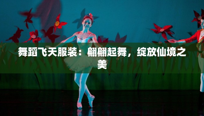 舞蹈飞天服装：翩翩起舞，绽放仙境之美