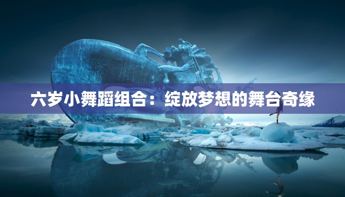 六岁小舞蹈组合：绽放梦想的舞台奇缘