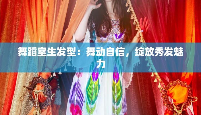 舞蹈室生发型：舞动自信，绽放秀发魅力