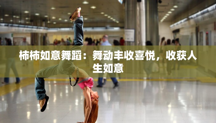 柿柿如意舞蹈：舞动丰收喜悦，收获人生如意