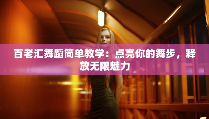 百老汇舞蹈简单教学：点亮你的舞步，释放无限魅力