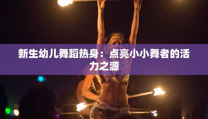 新生幼儿舞蹈热身：点亮小小舞者的活力之源