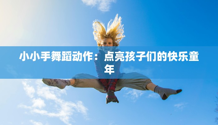 小小手舞蹈动作：点亮孩子们的快乐童年