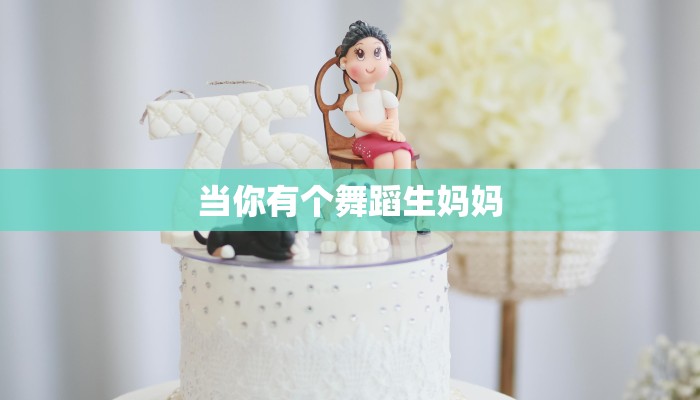 当你有个舞蹈生妈妈