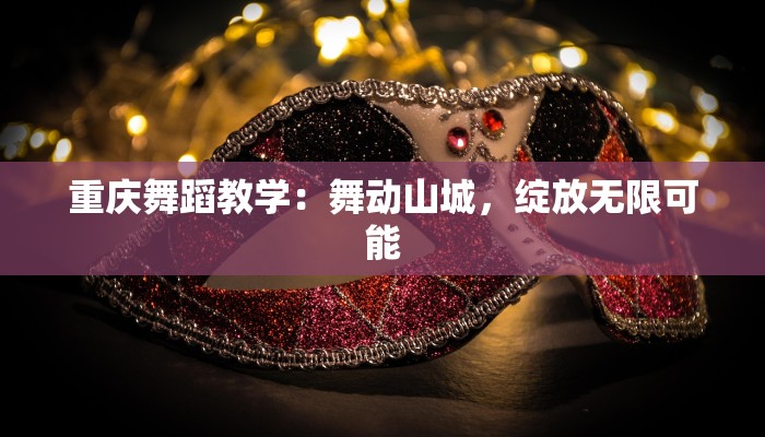 重庆舞蹈教学：舞动山城，绽放无限可能