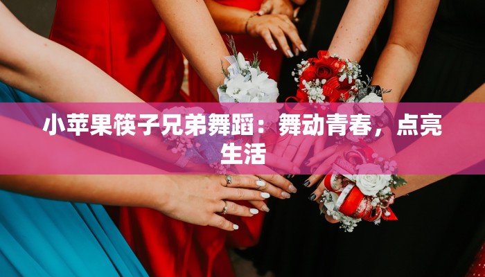 小苹果筷子兄弟舞蹈：舞动青春，点亮生活