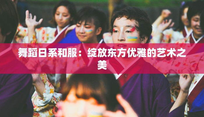 舞蹈日系和服：绽放东方优雅的艺术之美
