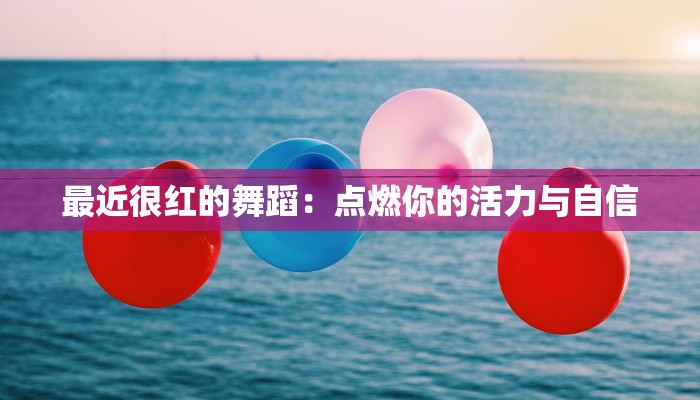 最近很红的舞蹈：点燃你的活力与自信