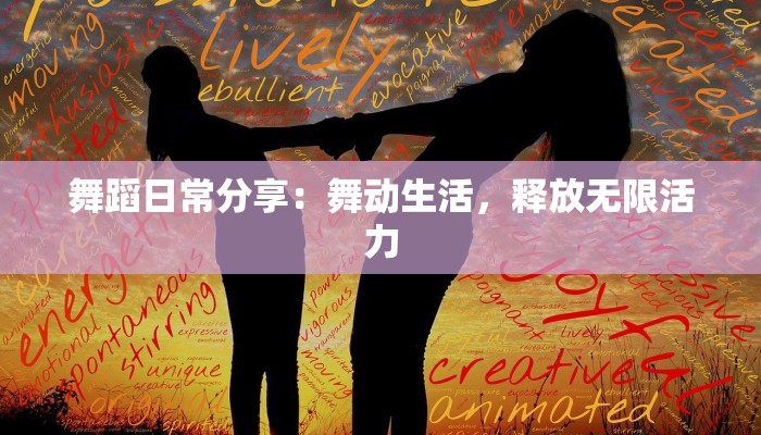 舞蹈日常分享：舞动生活，释放无限活力