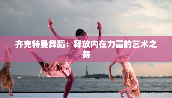 齐克特曼舞蹈：释放内在力量的艺术之舞