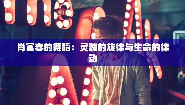 肖富春的舞蹈：灵魂的旋律与生命的律动