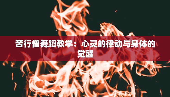 苦行僧舞蹈教学：心灵的律动与身体的觉醒