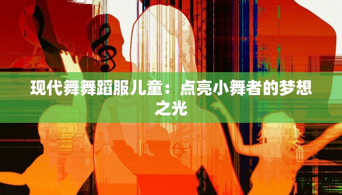 现代舞舞蹈服儿童：点亮小舞者的梦想之光