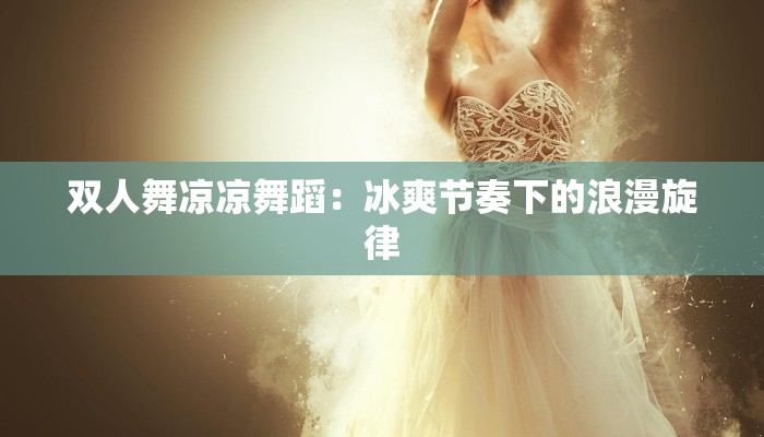 双人舞凉凉舞蹈：冰爽节奏下的浪漫旋律