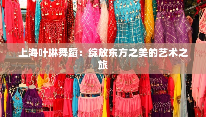 上海叶琳舞蹈：绽放东方之美的艺术之旅