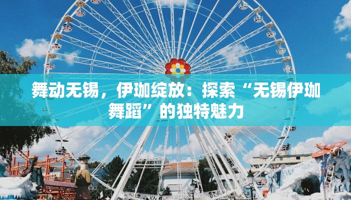 舞动无锡,伊珈绽放:探索“无锡伊珈舞蹈”的独特魅力 舞动无锡,伊珈绽放:探索“无锡伊珈舞蹈”的独特魅力