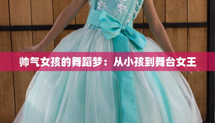 帅气女孩的舞蹈梦：从小孩到舞台女王