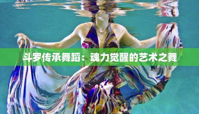 斗罗传承舞蹈：魂力觉醒的艺术之舞