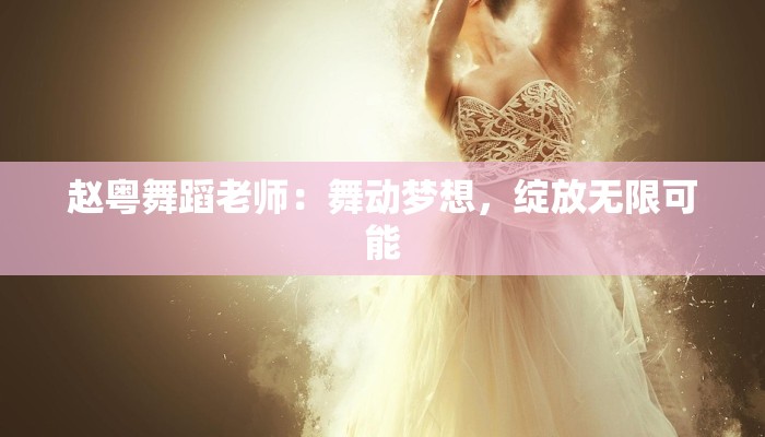 赵粤舞蹈老师：舞动梦想，绽放无限可能