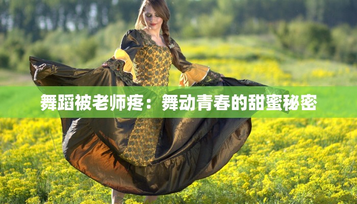 舞蹈被老师疼：舞动青春的甜蜜秘密