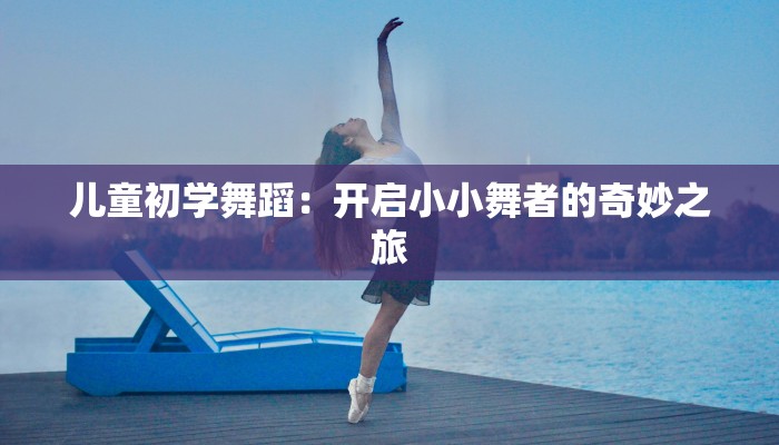 儿童初学舞蹈：开启小小舞者的奇妙之旅