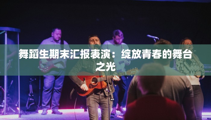 舞蹈生期末汇报表演：绽放青春的舞台之光