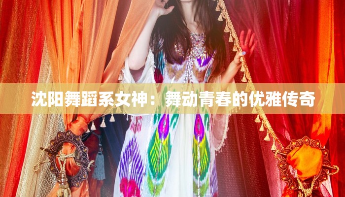 沈阳舞蹈系女神：舞动青春的优雅传奇