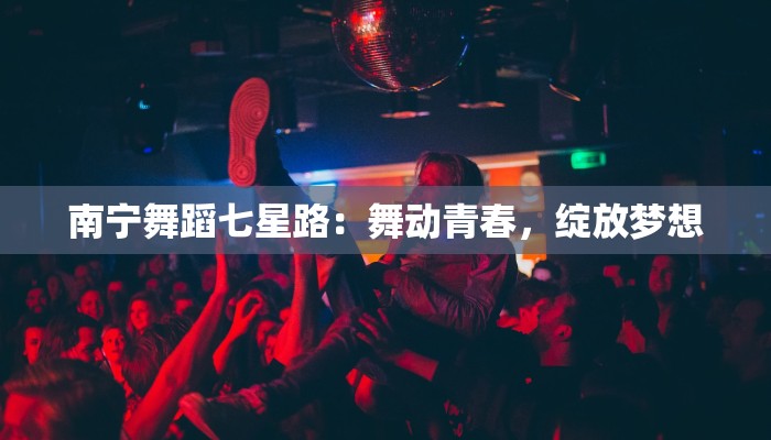 南宁舞蹈七星路：舞动青春，绽放梦想