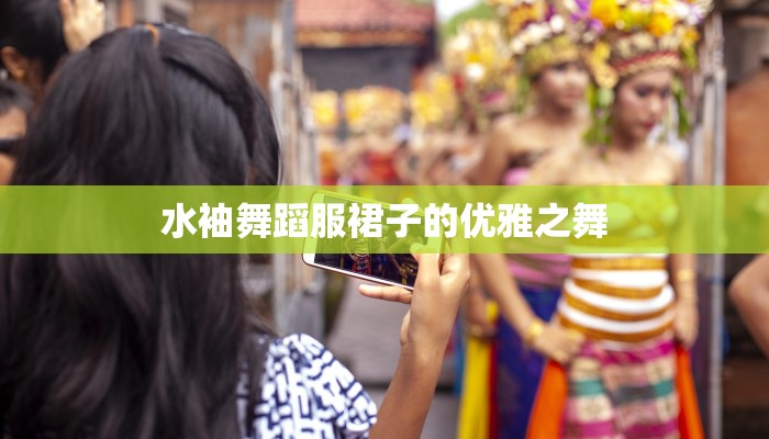 水袖舞蹈服裙子的优雅之舞