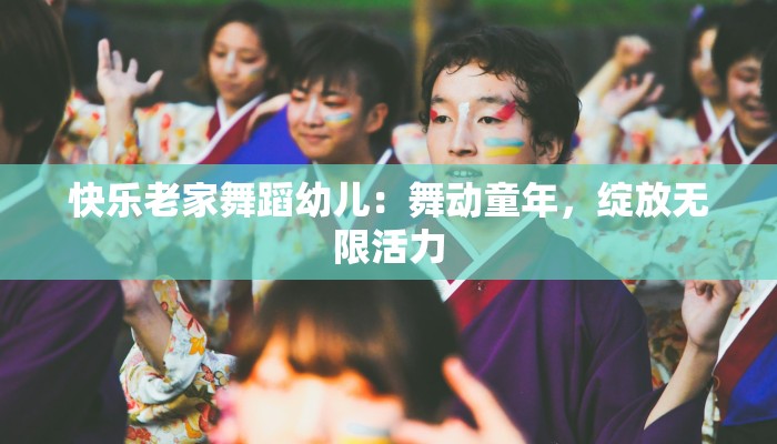 快乐老家舞蹈幼儿：舞动童年，绽放无限活力