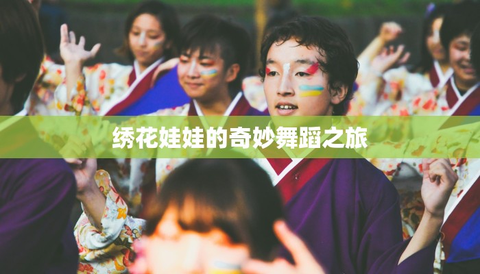 绣花娃娃的奇妙舞蹈之旅