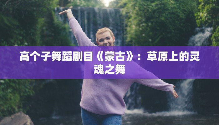 高个子舞蹈剧目《蒙古》：草原上的灵魂之舞